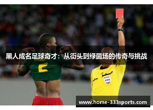 黑人成名足球奇才:从街头到绿茵场的传奇与挑战 黑人成名足球奇才:从街头到绿茵场的传奇与挑战