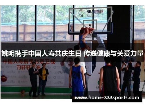 姚明携手中国人寿共庆生日 传递健康与关爱力量 姚明携手中国人寿共庆生日 传递健康与关爱力量