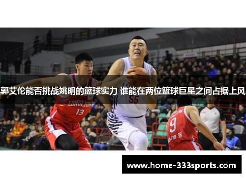 郭艾伦能否挑战姚明的篮球实力 谁能在两位篮球巨星之间占据上风