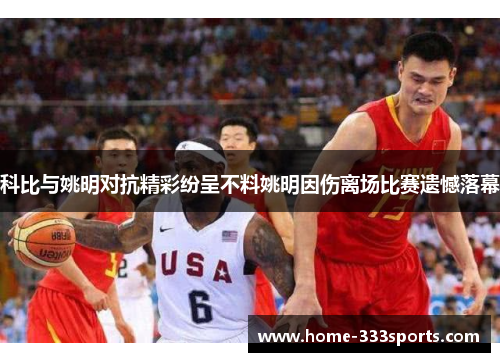 科比与姚明对抗精彩纷呈不料姚明因伤离场比赛遗憾落幕 科比与姚明对抗精彩纷呈不料姚明因伤离场比赛遗憾落幕