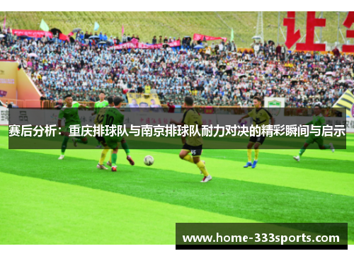 赛后分析：重庆排球队与南京排球队耐力对决的精彩瞬间与启示