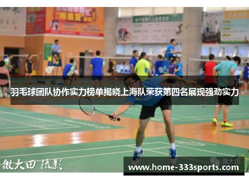 羽毛球团队协作实力榜单揭晓上海队荣获第四名展现强劲实力