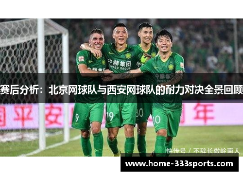 赛后分析：北京网球队与西安网球队的耐力对决全景回顾