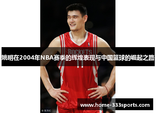 姚明在2004年NBA赛季的辉煌表现与中国篮球的崛起之路