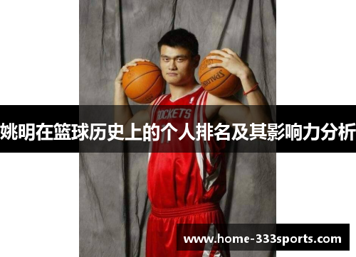 姚明在篮球历史上的个人排名及其影响力分析