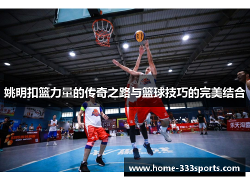 姚明扣篮力量的传奇之路与篮球技巧的完美结合