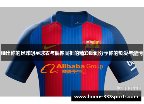 晒出你的足球明星球衣与偶像同框的精彩瞬间分享你的热爱与激情