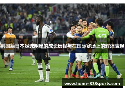 韩国籍日本足球明星的成长历程与在国际赛场上的辉煌表现