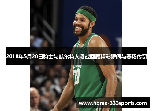 2018年5月20日骑士与凯尔特人激战回顾精彩瞬间与赛场传奇