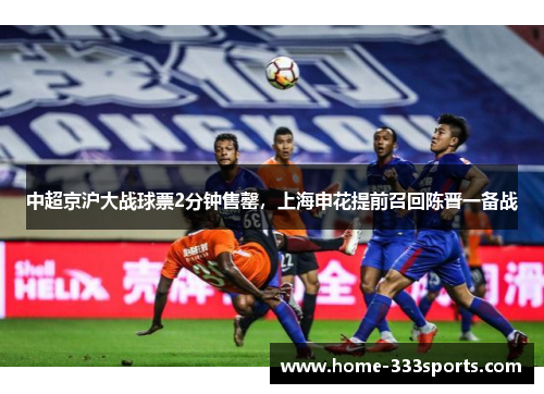 中超京沪大战球票2分钟售罄，上海申花提前召回陈晋一备战