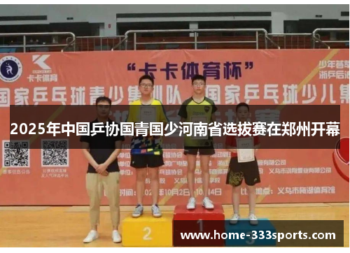 2025年中国乒协国青国少河南省选拔赛在郑州开幕