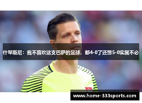 什琴斯尼：我不喜欢这支巴萨的足球，都4-0了还想5-0实属不必
