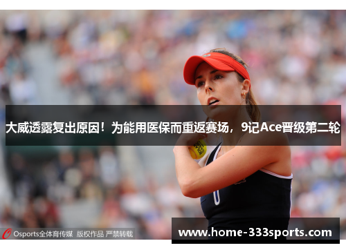 大威透露复出原因!为能用医保而重返赛场,9记Ace晋级第二轮 大威透露复出原因!为能用医保而重返赛场,9记Ace晋级第二轮