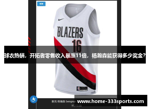 球衣热销，开拓者零售收入暴涨11倍，杨瀚森能获得多少奖金？
