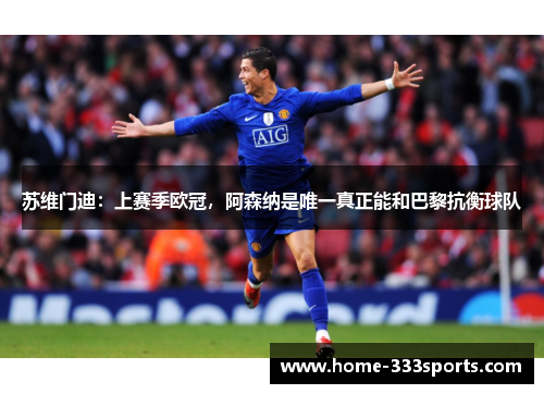 苏维门迪：上赛季欧冠，阿森纳是唯一真正能和巴黎抗衡球队