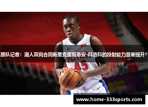 跟队记者：湖人双向合同新星克里斯蒂安-科洛科的投射能力显著提升？