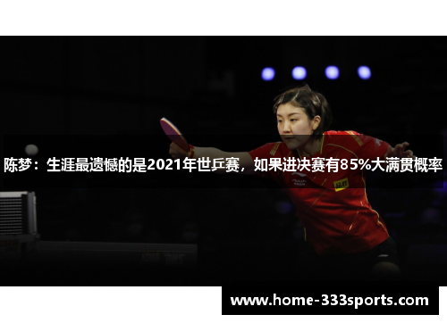 陈梦:生涯最遗憾的是2021年世乒赛,如果进决赛有85%大满贯概率 陈梦:生涯最遗憾的是2021年世乒赛,如果进决赛有85%大满贯概率