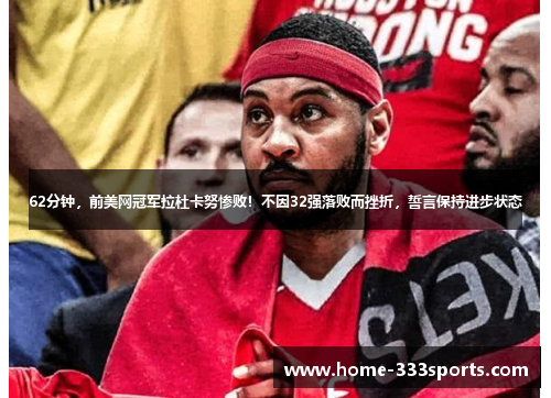 62分钟,前美网冠军拉杜卡努惨败!不因32强落败而挫折,誓言保持进步状态 62分钟,前美网冠军拉杜卡努惨败!不因32强落败而挫折,誓言保持进步状态