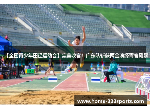 【全国青少年田径运动会】完美收官！广东队斩获两金演绎青春风暴