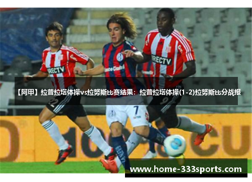 【阿甲】拉普拉塔体操vs拉努斯比赛结果：拉普拉塔体操(1-2)拉努斯比分战报